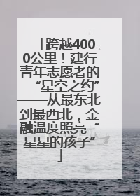 跨越4000公里！建行青年志愿者的“星空之约”——从最东北到最西北，金融温度照亮“星星的孩子”
