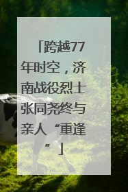 跨越77年时空，济南战役烈士张同尧终与亲人“重逢”