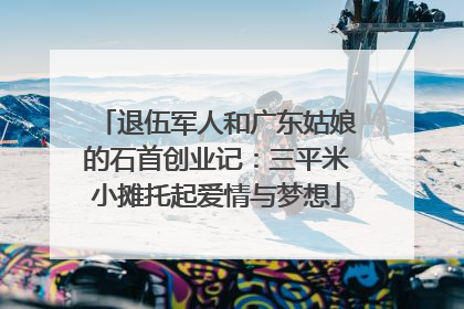 退伍军人和广东姑娘的石首创业记：三平米小摊托起爱情与梦想