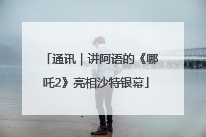 通讯｜讲阿语的《哪吒2》亮相沙特银幕