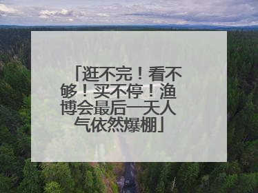 逛不完！看不够！买不停！渔博会最后一天人气依然爆棚