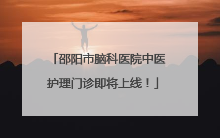 邵阳市脑科医院中医护理门诊即将上线！