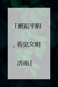 邂逅平阴，看见文明济南