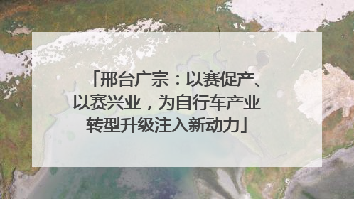 邢台广宗：以赛促产、以赛兴业，为自行车产业转型升级注入新动力