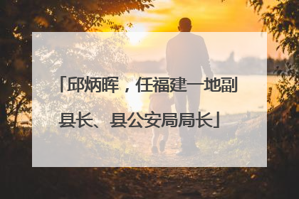 邱炳晖，任福建一地副县长、县公安局局长