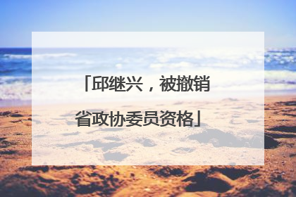 邱继兴，被撤销省政协委员资格