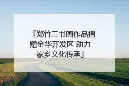 郑竹三书画作品捐赠金华开发区 助力家乡文化传承