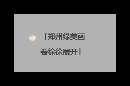 郑州绿美画卷徐徐展开