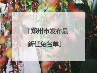 郑州市发布最新任免名单