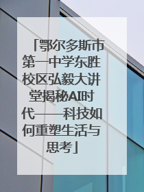 鄂尔多斯市第一中学东胜校区弘毅大讲堂揭秘AI时代——科技如何重塑生活与思考