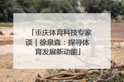 重庆体育科技专家谈｜徐泉森：探寻体育发展新动能