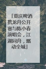 重庆啤酒携龙舟公开赛与陈小春演唱会，江湖同舟，燃动全城