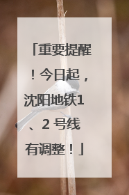 重要提醒！今日起，沈阳地铁1、2 号线有调整！