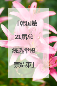 韩国第21届总统选举投票结束