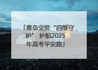 青岛交警“四维守护” 护航2025年高考平安路