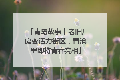 青岛故事丨老旧厂房变活力街区，青沧里即将青春亮相