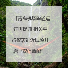 青岛机场跑道运行再提速 相关平行仪表进近试验开启“双倍效能”