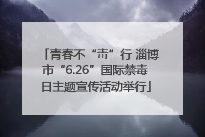 青春不“毒”行 淄博市“6.26”国际禁毒日主题宣传活动举行