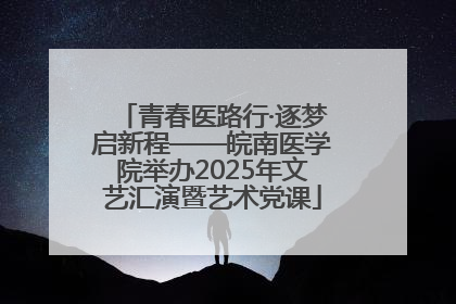 青春医路行·逐梦启新程——皖南医学院举办2025年文艺汇演暨艺术党课