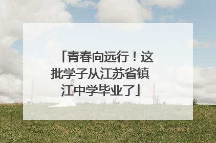 青春向远行！这批学子从江苏省镇江中学毕业了