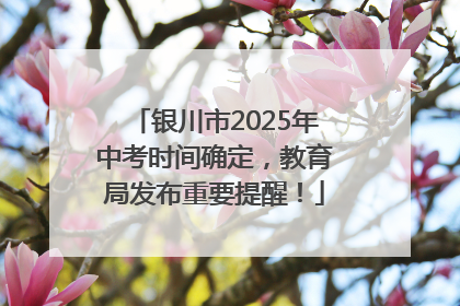 银川市2025年中考时间确定，教育局发布重要提醒！