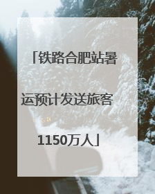 铁路合肥站暑运预计发送旅客1150万人