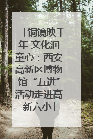 铜镜映千年 文化润童心：西安高新区博物馆“五进”活动走进高新六小