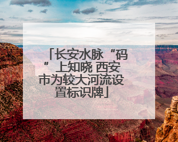 长安水脉“码”上知晓 西安市为较大河流设置标识牌