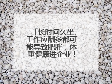 长时间久坐、工作应酬多都可能导致肥胖，体重健康进企业！科学减重，生活方式这样干预