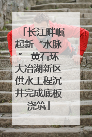 长江畔崛起新“水脉” 黄石环大冶湖新区供水工程沉井完成底板浇筑