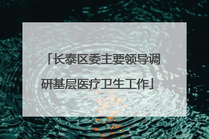 长泰区委主要领导调研基层医疗卫生工作