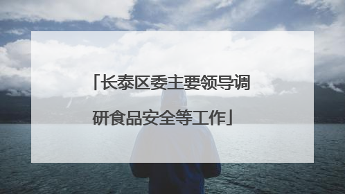 长泰区委主要领导调研食品安全等工作