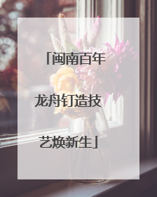 闽南百年龙舟钉造技艺焕新生