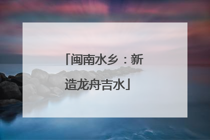闽南水乡：新造龙舟吉水