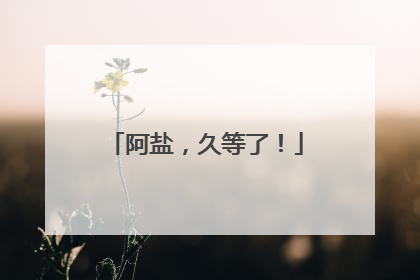 阿盐，久等了！