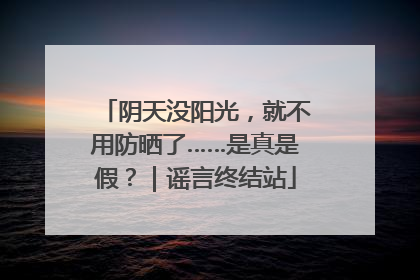 阴天没阳光，就不用防晒了……是真是假？｜谣言终结站