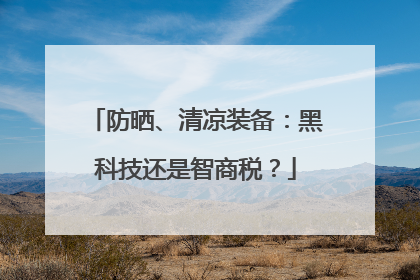 防晒、清凉装备：黑科技还是智商税？