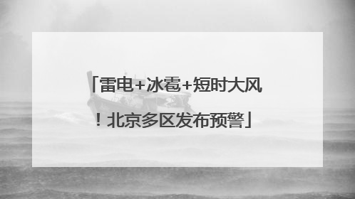 雷电+冰雹+短时大风！北京多区发布预警