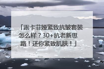 露卡菲娅紧致抗皱套装怎么样？30+抗老新思路！还你紧致肌肤！