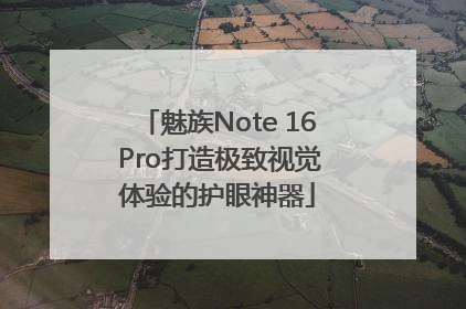 魅族Note 16 Pro打造极致视觉体验的护眼神器