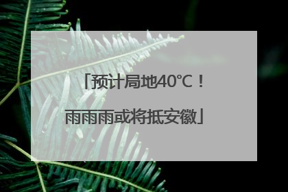 预计局地40℃！雨雨雨或将抵安徽