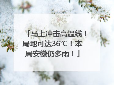 马上冲击高温线！局地可达36℃！本周安徽仍多雨！