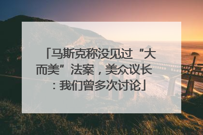 马斯克称没见过“大而美”法案，美众议长：我们曾多次讨论