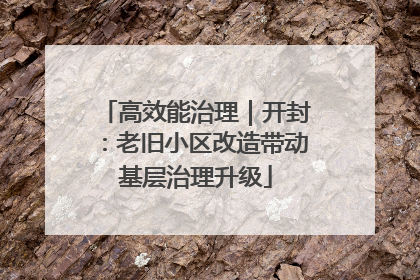 高效能治理｜开封：老旧小区改造带动基层治理升级