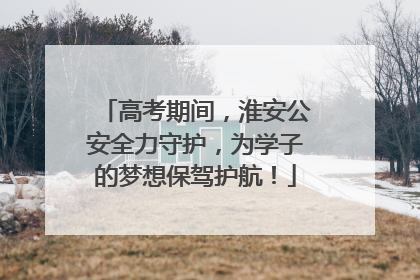 高考期间，淮安公安全力守护，为学子的梦想保驾护航！