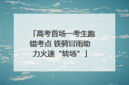 高考首场一考生跑错考点 铁骑冒雨助力火速“转场”