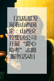 高质量发展看山西国企：山西交控集团公司开展“爱心助考”志愿服务活动