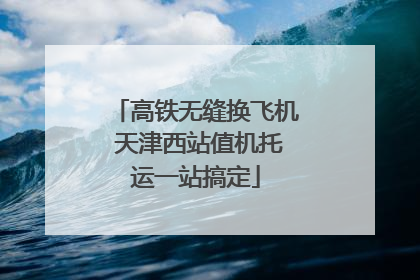 高铁无缝换飞机 天津西站值机托运一站搞定