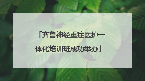 齐鲁神经重症医护一体化培训班成功举办