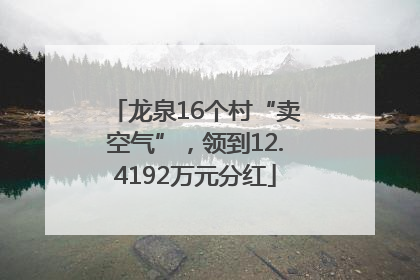 龙泉16个村“卖空气”，领到12.4192万元分红